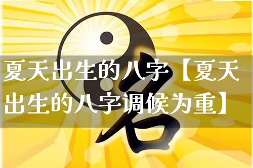 夏天出生的八字【夏天出生的八字调候为重】_https://www.nbtfsb.com_道源国学_第1张