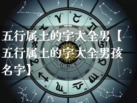 五行属土的字大全男【五行属土的字大全男孩名字】_https://www.nbtfsb.com_国学动态_第1张