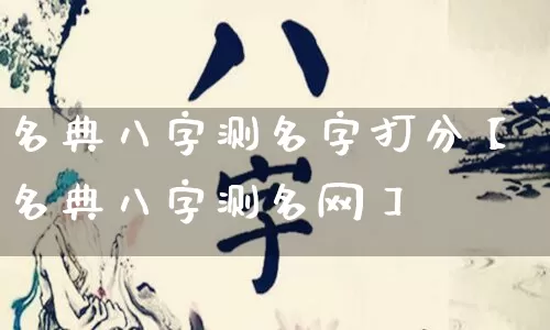 名典八字测名字打分【名典八字测名网】_https://www.nbtfsb.com_八字算命_第1张