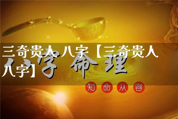 三奇贵人 八字【三奇贵人八字】_https://www.nbtfsb.com_八字算命_第1张