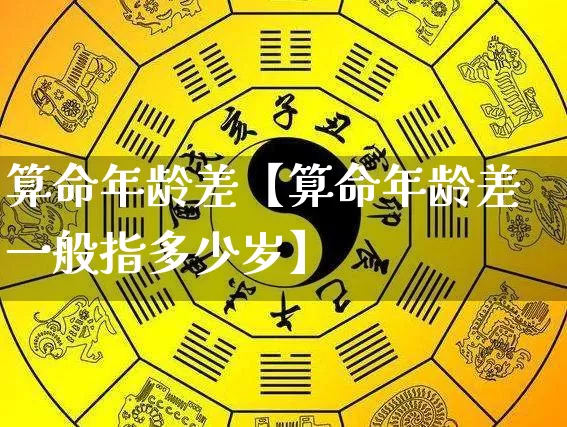 算命年龄差【算命年龄差一般指多少岁】_https://www.nbtfsb.com_八字算命_第1张