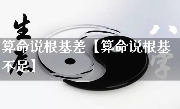 算命说根基差【算命说根基不足】_https://www.nbtfsb.com_八字算命_第1张