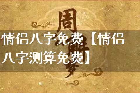 情侣八字免费【情侣八字测算免费】_https://www.nbtfsb.com_易经起名_第1张