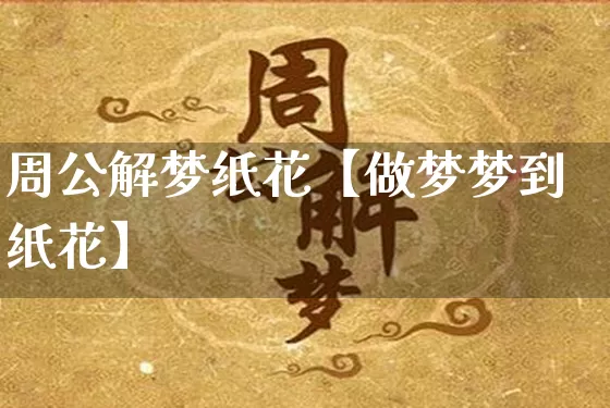 周公解梦纸花【做梦梦到纸花】_https://www.nbtfsb.com_周公解梦_第1张