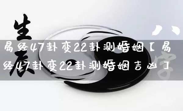 易经47卦变22卦测婚姻【易经47卦变22卦测婚姻吉凶】_https://www.nbtfsb.com_周公解梦_第1张