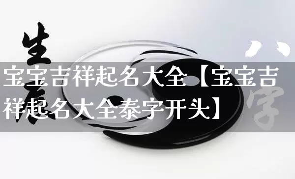 宝宝吉祥起名大全【宝宝吉祥起名大全泰字开头】_https://www.nbtfsb.com_周公解梦_第1张