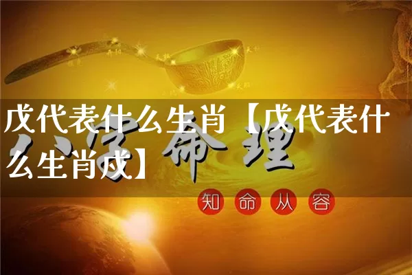 戊代表什么生肖【戊代表什么生肖戍】_https://www.nbtfsb.com_生肖星座_第1张