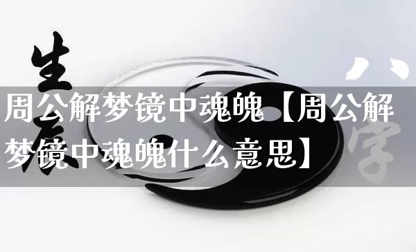 周公解梦镜中魂魄【周公解梦镜中魂魄什么意思】_https://www.nbtfsb.com_五行风水_第1张