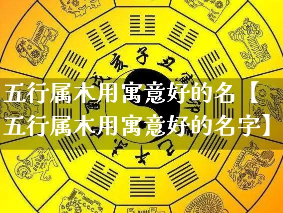 五行属木用寓意好的名【五行属木用寓意好的名字】_https://www.nbtfsb.com_八字算命_第1张