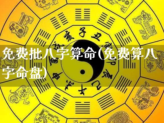 免费批八字算命(免费算八字命盘)_https://www.nbtfsb.com_易经起名_第1张