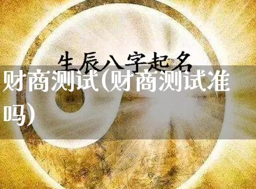 财商测试(财商测试准吗)_https://www.nbtfsb.com_周公解梦_第1张