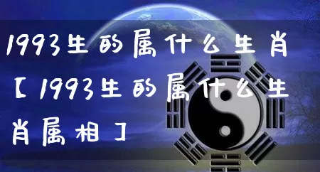 1993生的属什么生肖【1993生的属什么生肖属相】_https://www.nbtfsb.com_易经起名_第1张