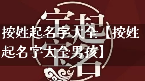 按姓起名字大全【按姓起名字大全男孩】_https://www.nbtfsb.com_易经起名_第1张