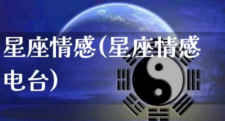 星座情感(星座情感电台)_https://www.nbtfsb.com_国学动态_第1张