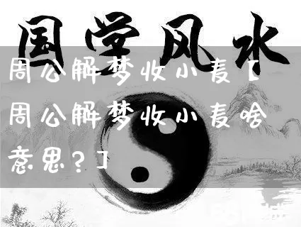 周公解梦收小麦【周公解梦收小麦啥意思?】_https://www.nbtfsb.com_八字算命_第1张