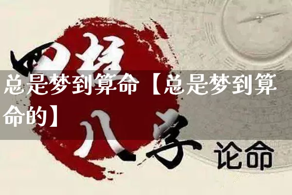 总是梦到算命【总是梦到算命的】_https://www.nbtfsb.com_八字算命_第1张