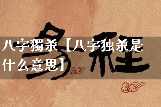 八字獨杀【八字独杀是什么意思】_https://www.nbtfsb.com_八字算命_第1张