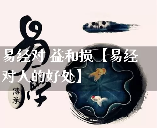 易经对 益和损【易经对人的好处】_https://www.nbtfsb.com_易经起名_第1张