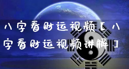 八字看财运视频【八字看财运视频讲解】_https://www.nbtfsb.com_易经起名_第1张