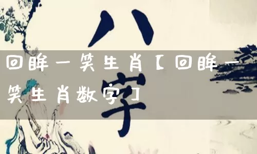 回眸一笑生肖【回眸一笑生肖数字】_https://www.nbtfsb.com_国学动态_第1张