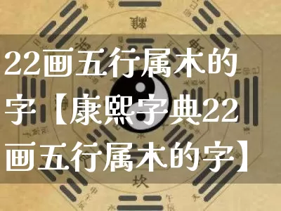 22画五行属木的字【康熙字典22画五行属木的字】_https://www.nbtfsb.com_周公解梦_第1张