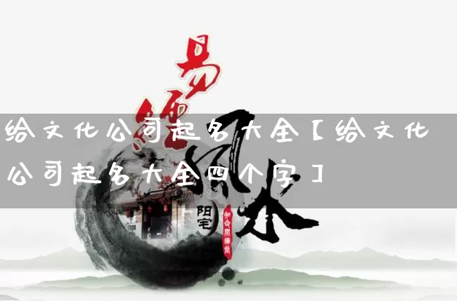 给文化公司起名大全【给文化公司起名大全四个字】_https://www.nbtfsb.com_生肖星座_第1张