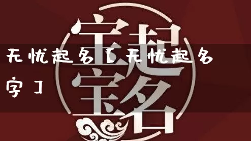 无忧起名【无忧起名字】_https://www.nbtfsb.com_生肖星座_第1张