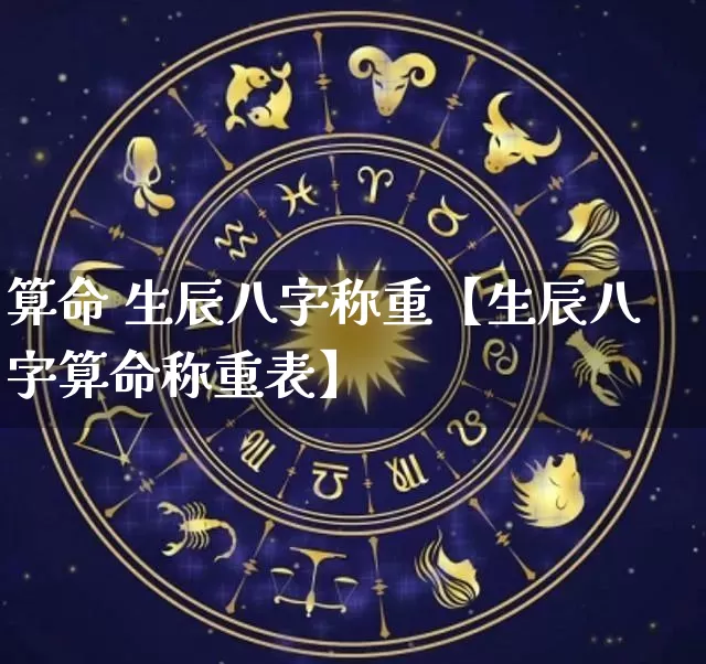 算命 生辰八字称重【生辰八字算命称重表】_https://www.nbtfsb.com_生肖星座_第1张