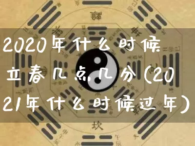 2020年什么时候立春几点几分(2021年什么时候过年)_https://www.nbtfsb.com_易经起名_第1张