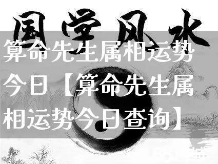 算命先生属相运势今日【算命先生属相运势今日查询】_https://www.nbtfsb.com_八字算命_第1张