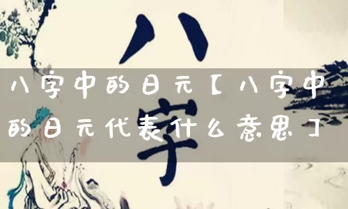 八字中的日元【八字中的日元代表什么意思】_https://www.nbtfsb.com_国学动态_第1张