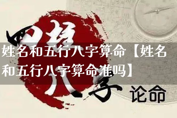 姓名和五行八字算命【姓名和五行八字算命准吗】_https://www.nbtfsb.com_八字算命_第1张