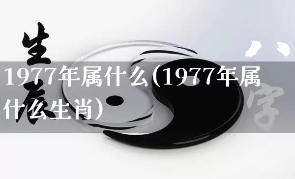 1977年属什么(1977年属什么生肖)_https://www.nbtfsb.com_易经起名_第1张