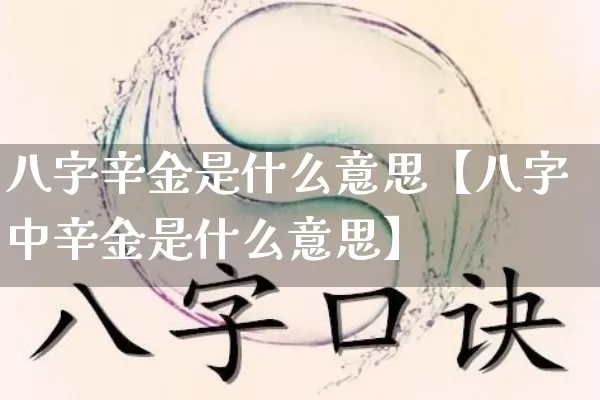 八字辛金是什么意思【八字中辛金是什么意思】_https://www.nbtfsb.com_国学动态_第1张