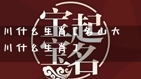 川什么生肖【名山大川什么生肖】_https://www.nbtfsb.com_八字算命_第1张