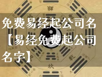 免费易经起公司名【易经免费起公司名字】_https://www.nbtfsb.com_五行风水_第1张