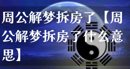 周公解梦拆房了【周公解梦拆房了什么意思】_https://www.nbtfsb.com_易经起名_第1张