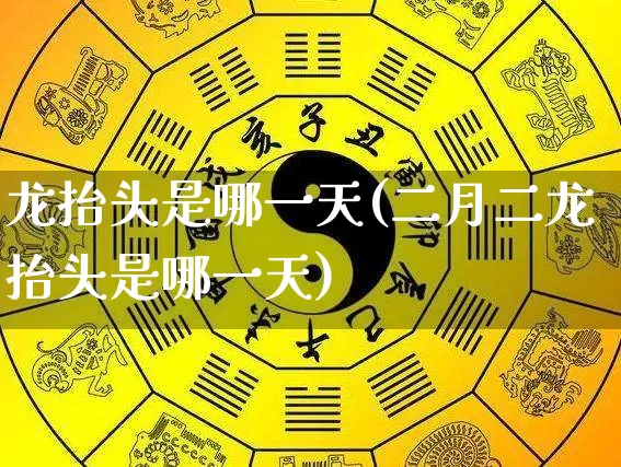 龙抬头是哪一天(二月二龙抬头是哪一天)_https://www.nbtfsb.com_易经起名_第1张