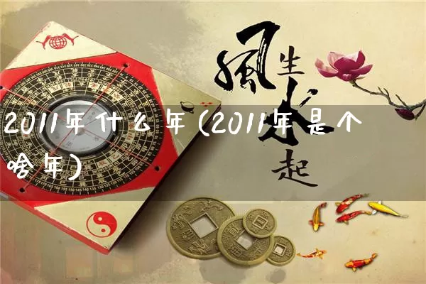 2011年什么年(2011年是个啥年)_https://www.nbtfsb.com_国学动态_第1张