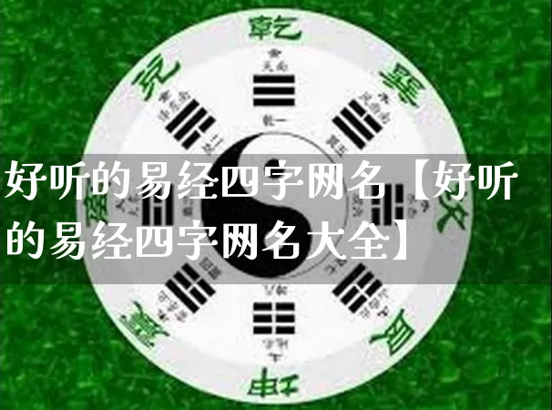 好听的易经四字网名【好听的易经四字网名大全】_https://www.nbtfsb.com_国学动态_第1张