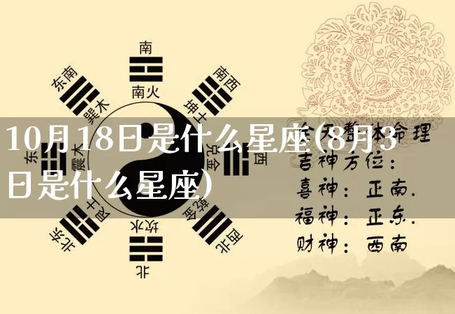 10月18日是什么星座(8月3日是什么星座)_https://www.nbtfsb.com_五行风水_第1张