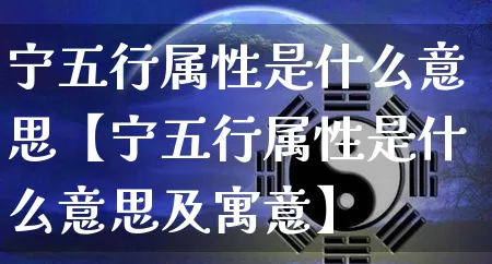 宁五行属性是什么意思【宁五行属性是什么意思及寓意】_https://www.nbtfsb.com_周公解梦_第1张