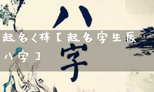 起名<梓【起名字生辰八字】_https://www.nbtfsb.com_生肖星座_第1张