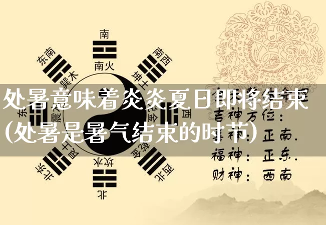 处暑意味着炎炎夏日即将结束(处暑是暑气结束的时节)_https://www.nbtfsb.com_道源国学_第1张