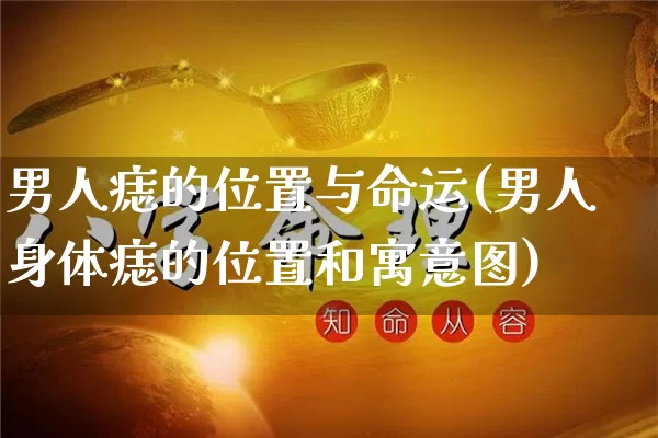 男人痣的位置与命运(男人身体痣的位置和寓意图)_https://www.nbtfsb.com_道源国学_第1张