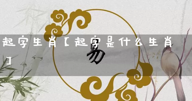 起字生肖【起字是什么生肖】_https://www.nbtfsb.com_周公解梦_第1张