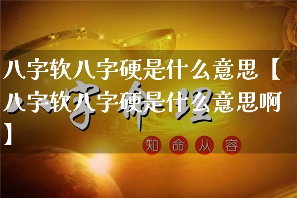 八字软八字硬是什么意思【八字软八字硬是什么意思啊】_https://www.nbtfsb.com_五行风水_第1张