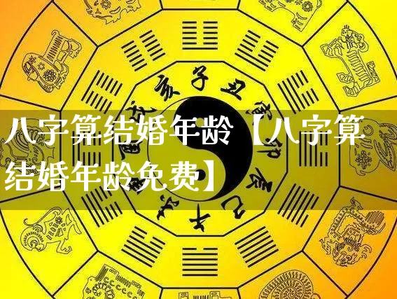 八字算结婚年龄【八字算结婚年龄免费】_https://www.nbtfsb.com_生肖星座_第1张