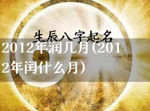 2012年润几月(2012年闰什么月)_https://www.nbtfsb.com_易经起名_第1张