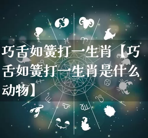 巧舌如簧打一生肖【巧舌如簧打一生肖是什么动物】_https://www.nbtfsb.com_道源国学_第1张